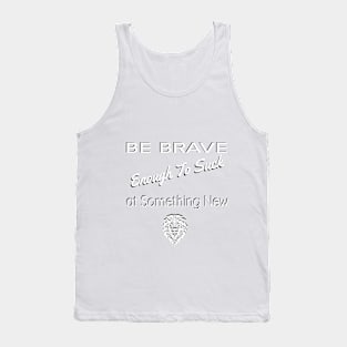 Be Brave Enough to Suck At Something New Tank Top